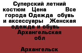 Суперский летний костюм › Цена ­ 900 - Все города Одежда, обувь и аксессуары » Женская одежда и обувь   . Архангельская обл.,Архангельск г.